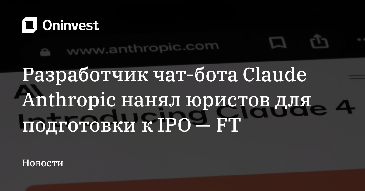Разработчик чат-бота Claude Anthropic нанял юристов для подготовки к IPO — FT – Oninvest