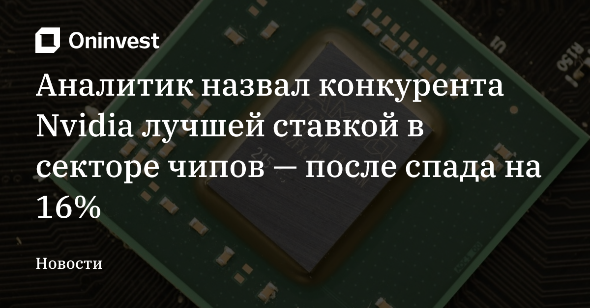 Аналитик назвал конкурента Nvidia лучшей ставкой в секторе чипов — после спада на 16% – Oninvest