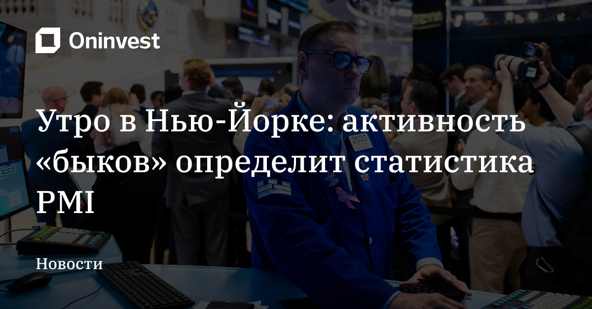Утро в Нью-Йорке: активность «быков» определит статистика PMI – Oninvest