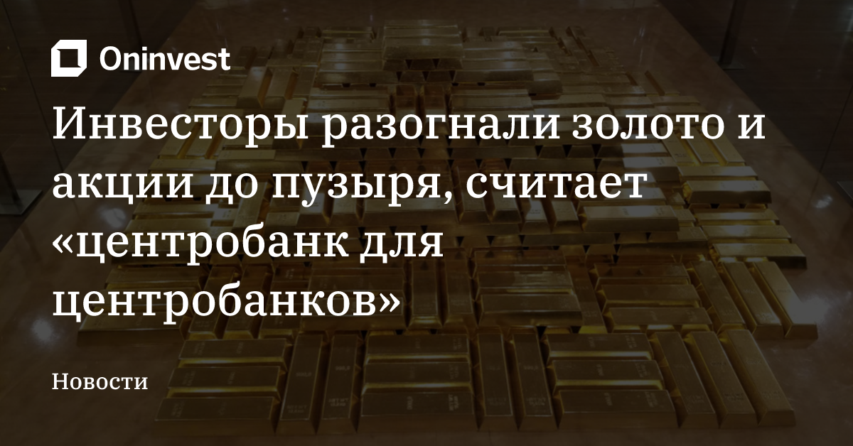 Инвесторы разогнали золото и акции до пузыря, считает «центробанк для центробанков» – Oninvest