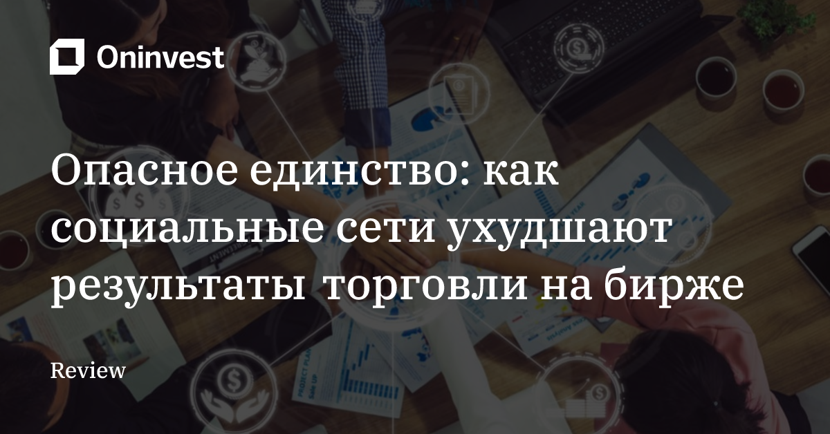 Опасное единство: как социальные сети ухудшают результаты торговли на бирже
 – Oninvest