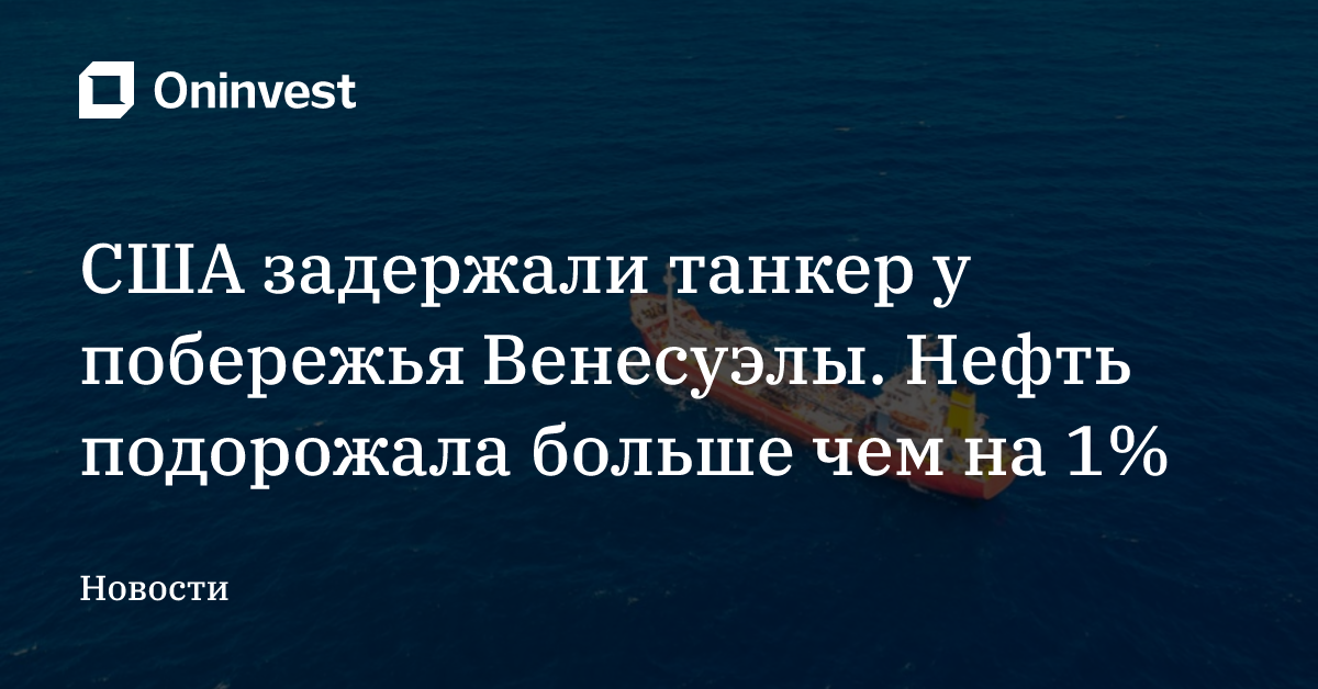 США задержали танкер у побережья Венесуэлы. Нефть подорожала больше чем на 1% – Oninvest