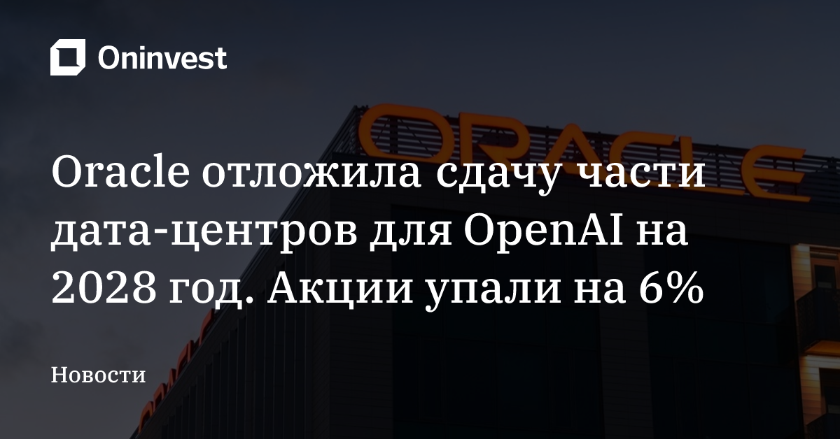 Oracle отложила сдачу части дата-центров для OpenAI на 2028 год. Акции упали на 6% – Oninvest