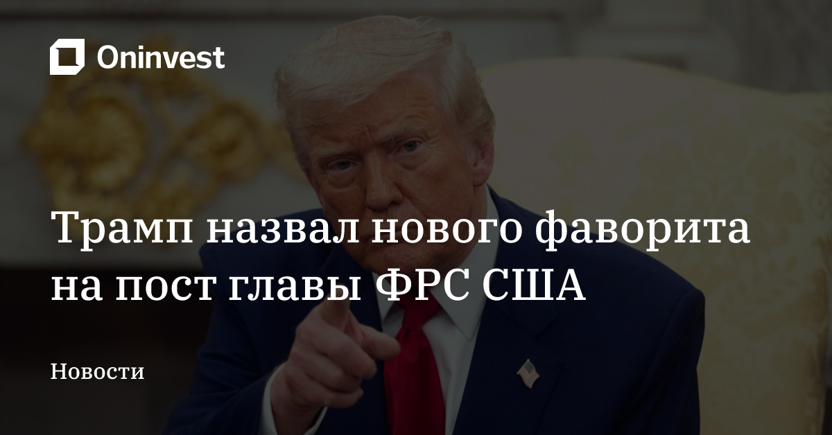 Трамп назвал нового фаворита на пост главы ФРС США – Oninvest