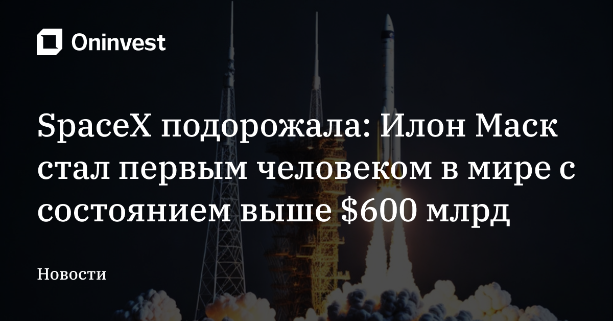 SpaceX подорожала: Илон Маск стал первым человеком в мире с состоянием выше $600 млрд – Oninvest