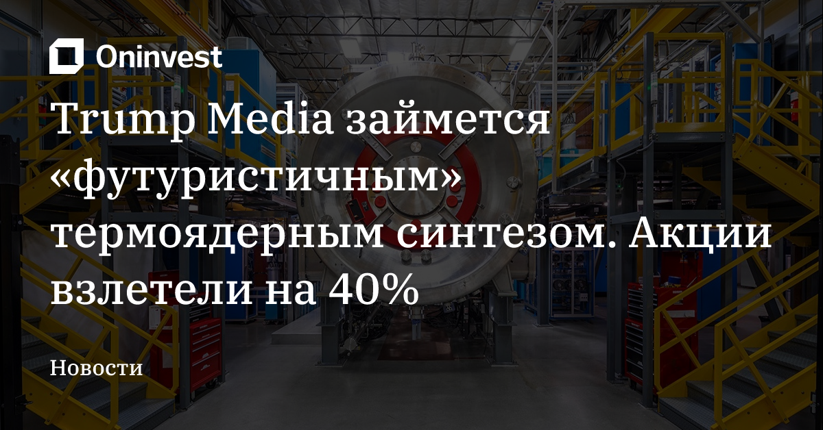Trump Media займется «футуристичным» термоядерным синтезом. Акции взлетели на 40% – Oninvest