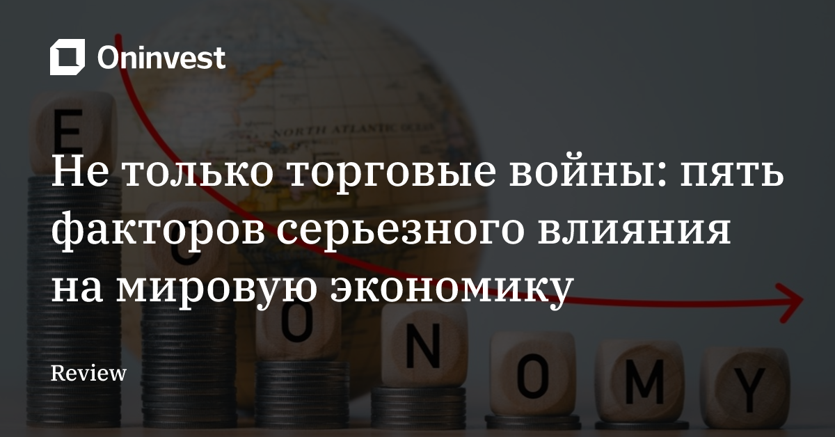 Не только торговые войны: пять факторов серьезного влияния на мировую экономику – Oninvest