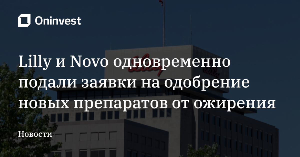 Lilly и Novo одновременно подали заявки на одобрение новых препаратов от ожирения – Oninvest