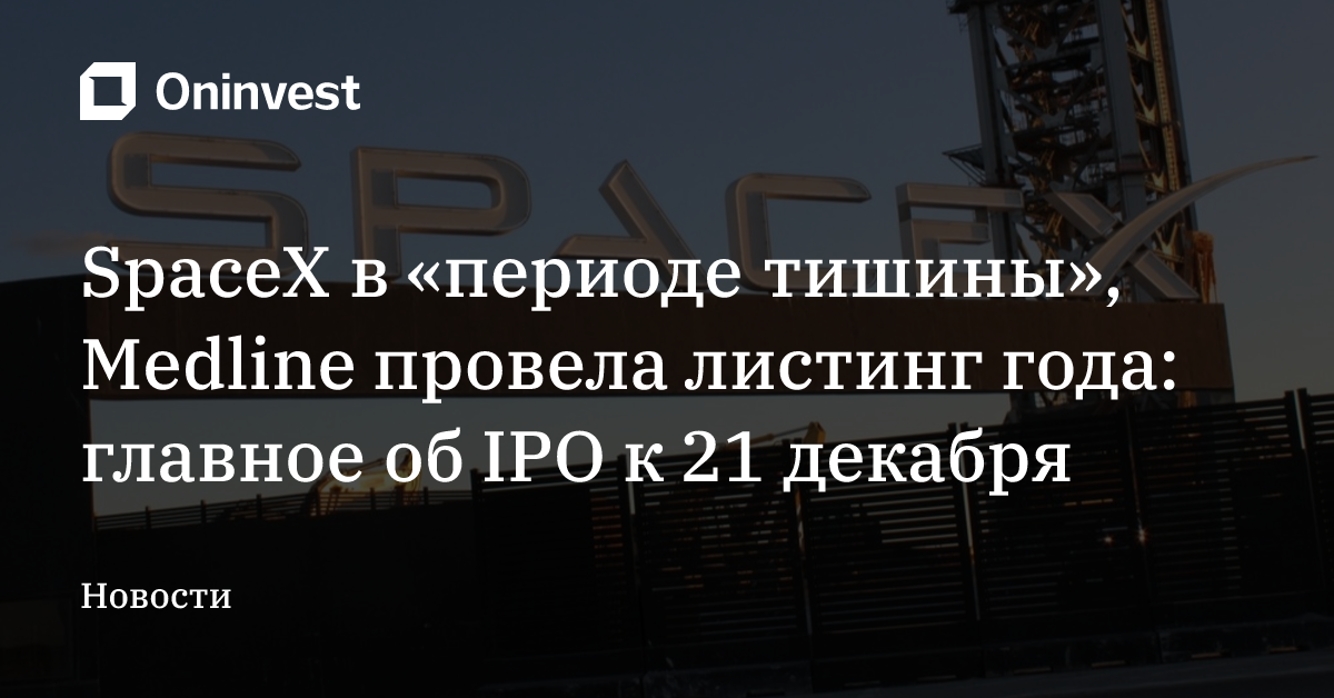 SpaceX в «периоде тишины», Medline провела листинг года: главное об IPO к 21 декабря – Oninvest