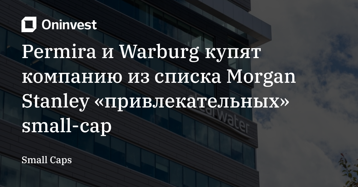 Permira и Warburg купят компанию из списка Morgan Stanley «привлекательных» small-cap – Oninvest