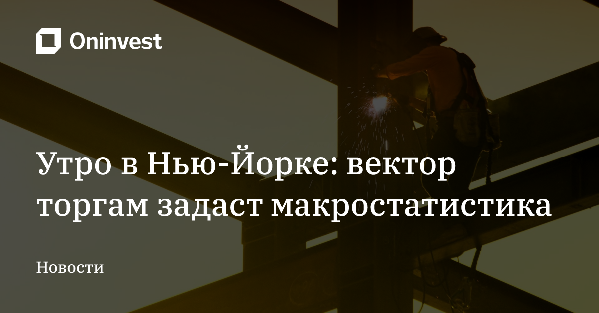 Утро в Нью-Йорке: вектор торгам задаст макростатистика – Oninvest