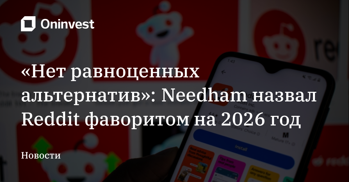 «Нет равноценных альтернатив»: Needham назвал Reddit фаворитом на 2026 год
 – Oninvest