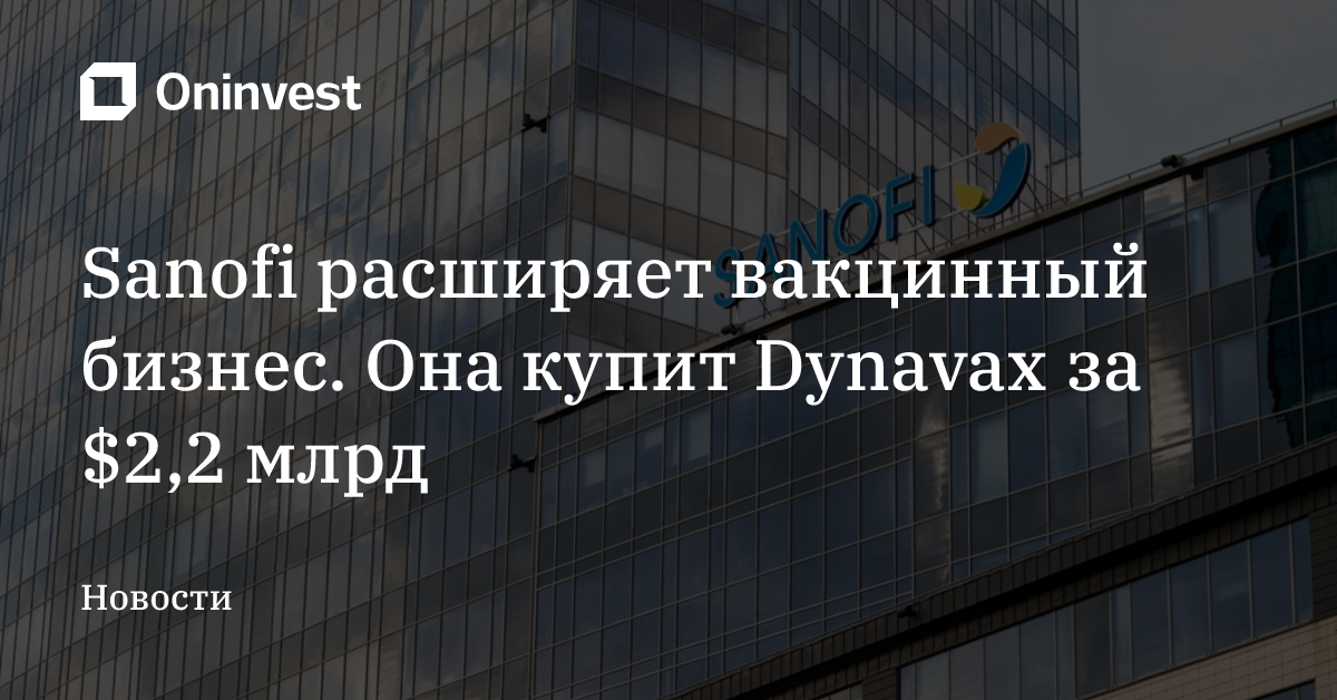 Sanofi расширяет вакцинный бизнес. Она купит Dynavax за $2,2 млрд
 – Oninvest
