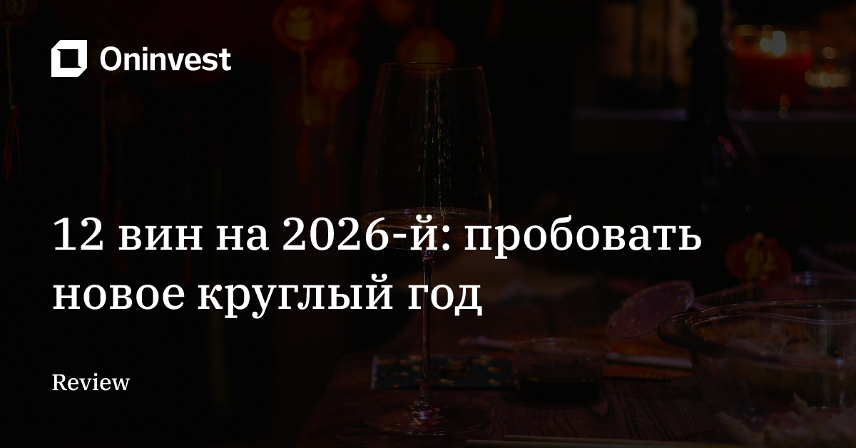 12 вин на 2026-й: пробовать новое круглый год – Oninvest