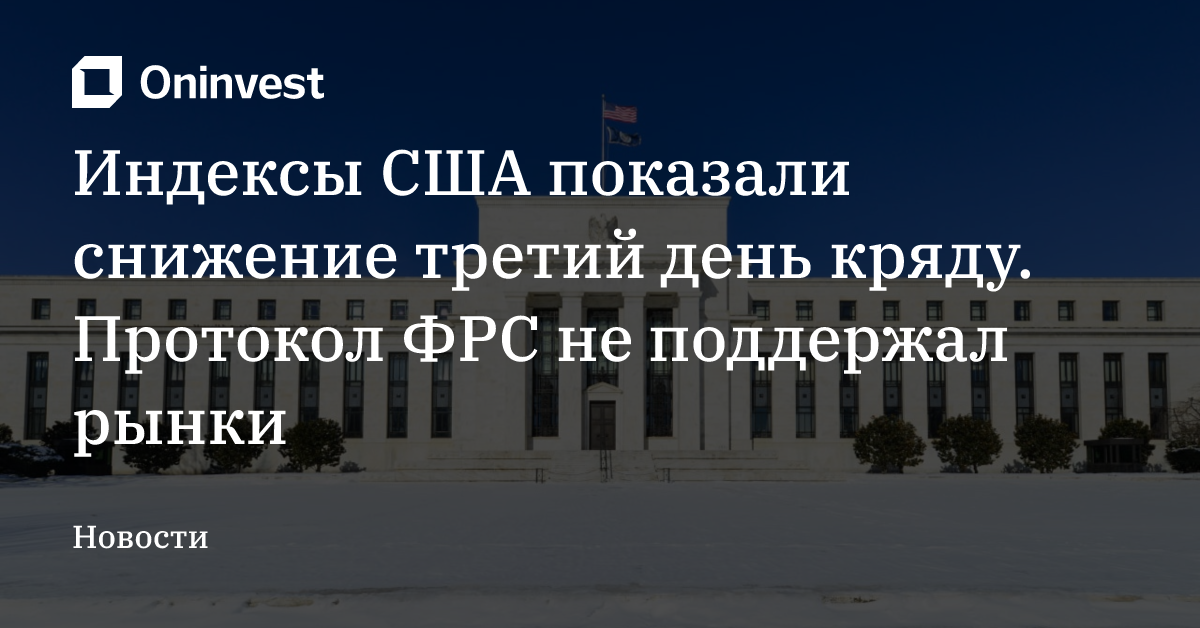 Индексы США показали снижение третий день кряду. Протокол ФРС не поддержал рынки – Oninvest