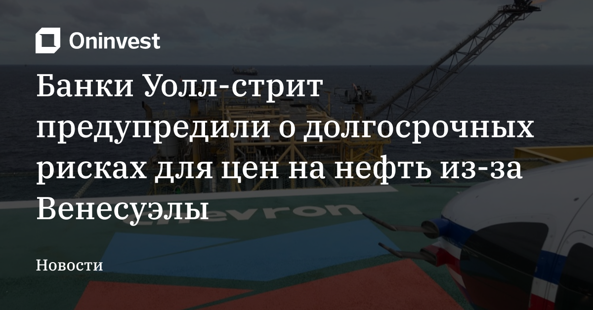 Банки Уолл-стрит предупредили о долгосрочных рисках для цен на нефть из-за Венесуэлы – Oninvest