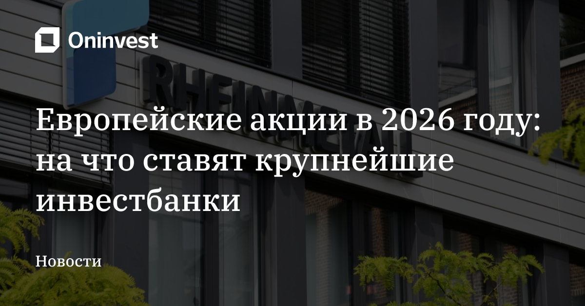 Европейские акции в 2026 году: на что ставят крупнейшие инвестбанки – Oninvest