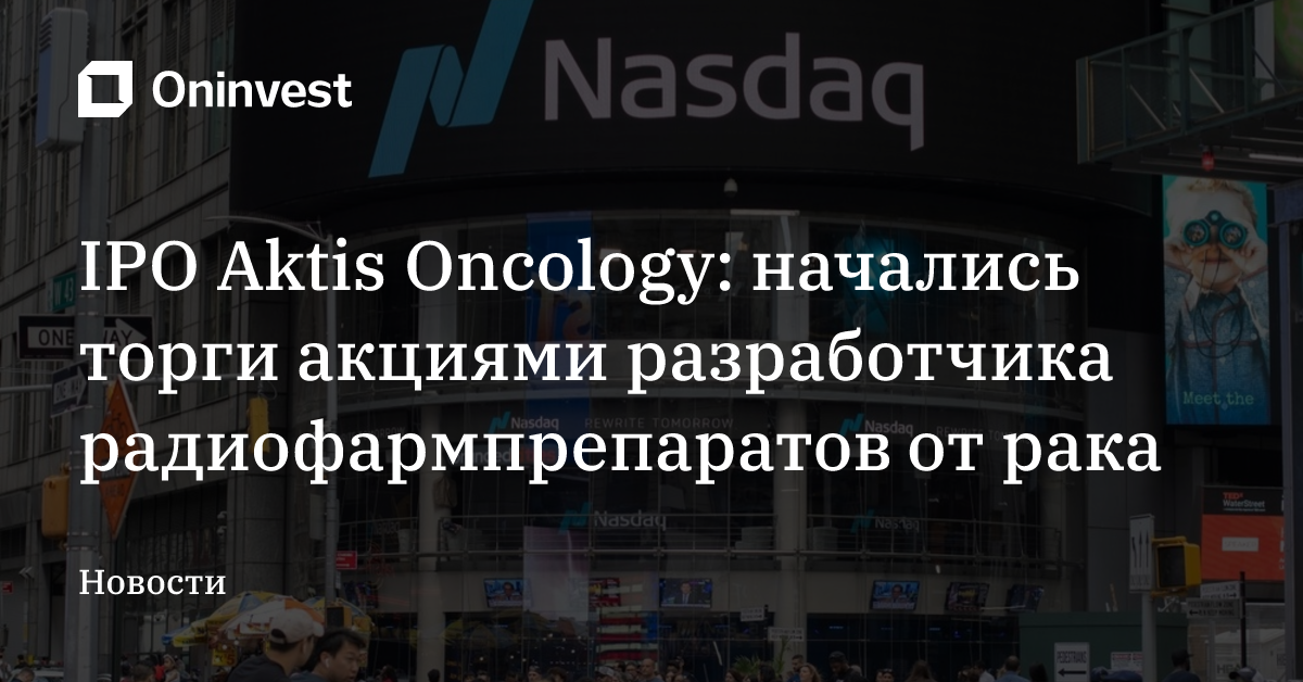 IPO Aktis Oncology: начались торги акциями разработчика радиофармпрепаратов от рака – Oninvest