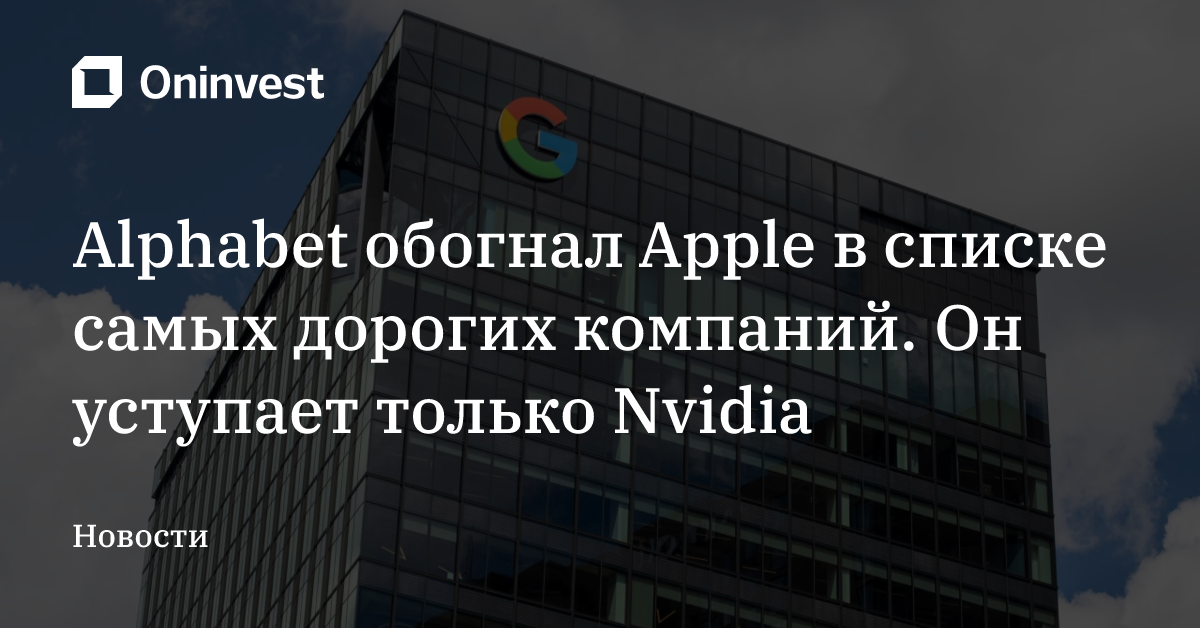 Alphabet обогнал Apple в списке самых дорогих компаний. Он уступает только Nvidia – Oninvest
