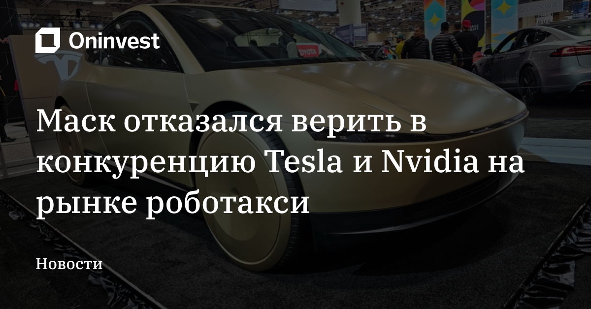 Маск отказался верить в конкуренцию Tesla и Nvidia на рынке роботакси – Oninvest