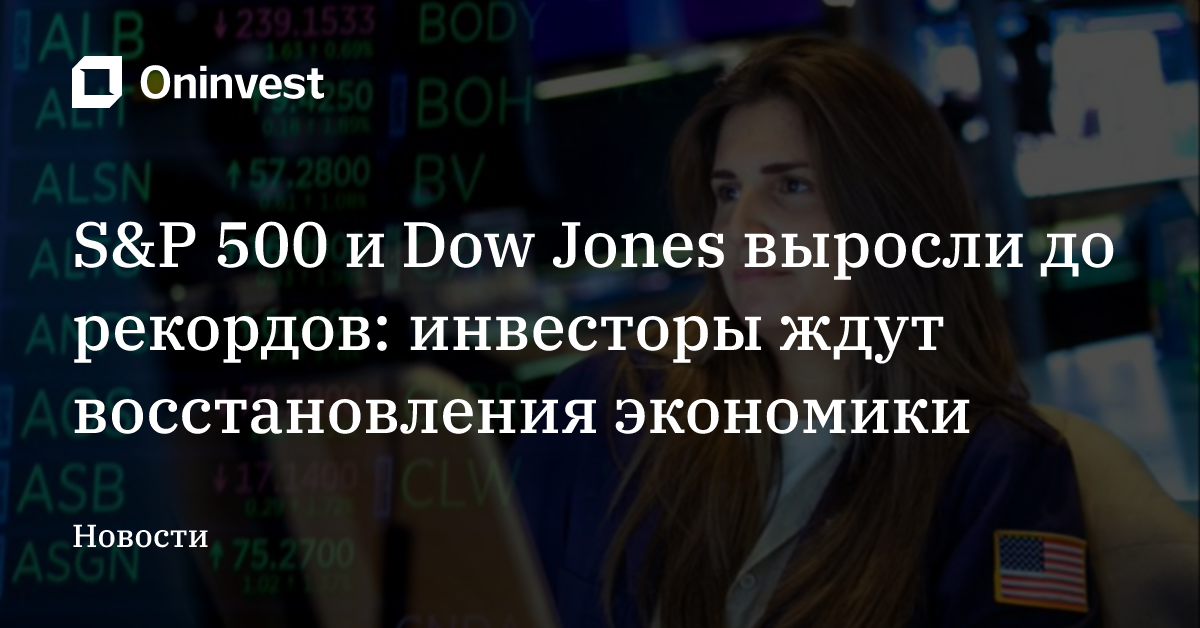 S&P 500 и Dow Jones выросли до рекордов: инвесторы ждут восстановления экономики – Oninvest