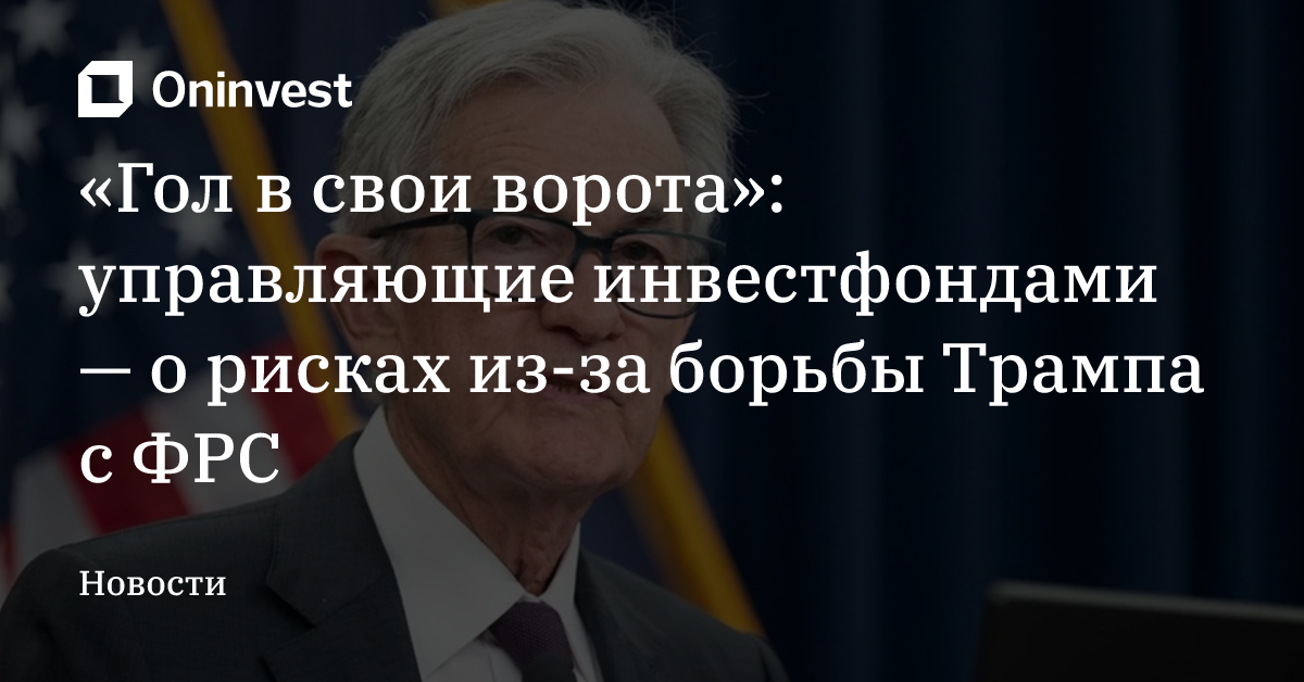 «Гол в свои ворота»: управляющие инвестфондами — о рисках из-за борьбы Трампа с ФРС – Oninvest