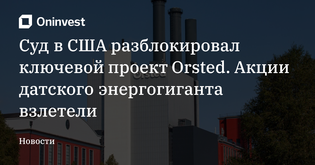 Суд в США разблокировал ключевой проект Orsted. Акции датского энергогиганта взлетели – Oninvest