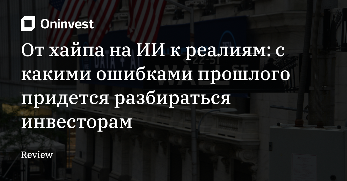 От хайпа на ИИ к реалиям: с какими ошибками прошлого придется разбираться инвесторам – Oninvest