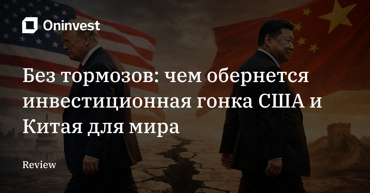 Без тормозов: чем обернется инвестиционная гонка США и Китая для мира
 – Oninvest