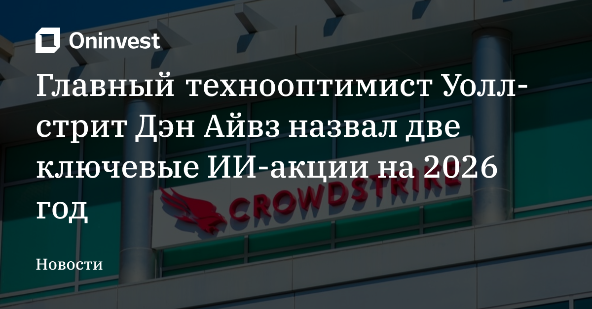 Главный технооптимист Уолл-стрит Дэн Айвз назвал две ключевые ИИ-акции на 2026 год – Oninvest