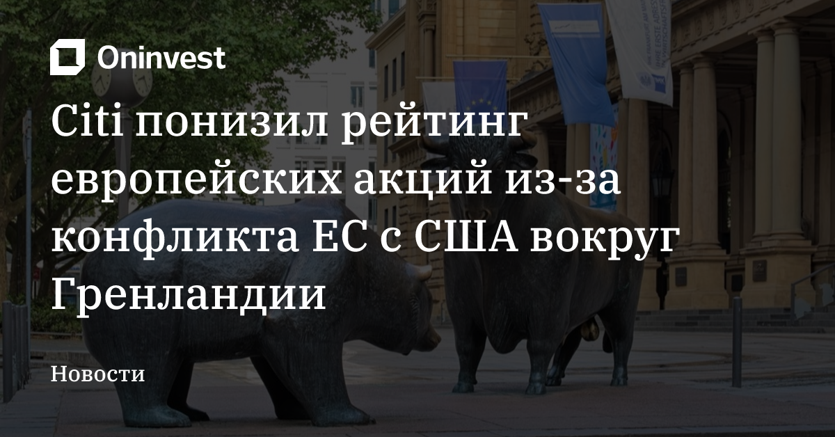 Citi понизил рейтинг европейских акций из-за конфликта ЕС с США вокруг Гренландии – Oninvest