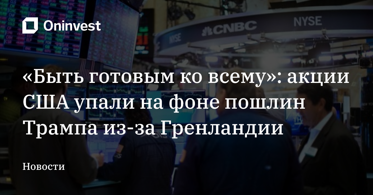 «Быть готовым ко всему»: акции США упали на фоне пошлин Трампа из-за Гренландии – Oninvest