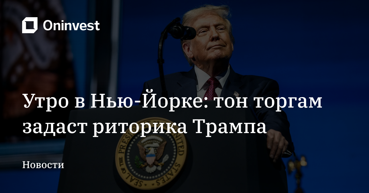 Утро в Нью-Йорке: тон торгам задаст риторика Трампа – Oninvest