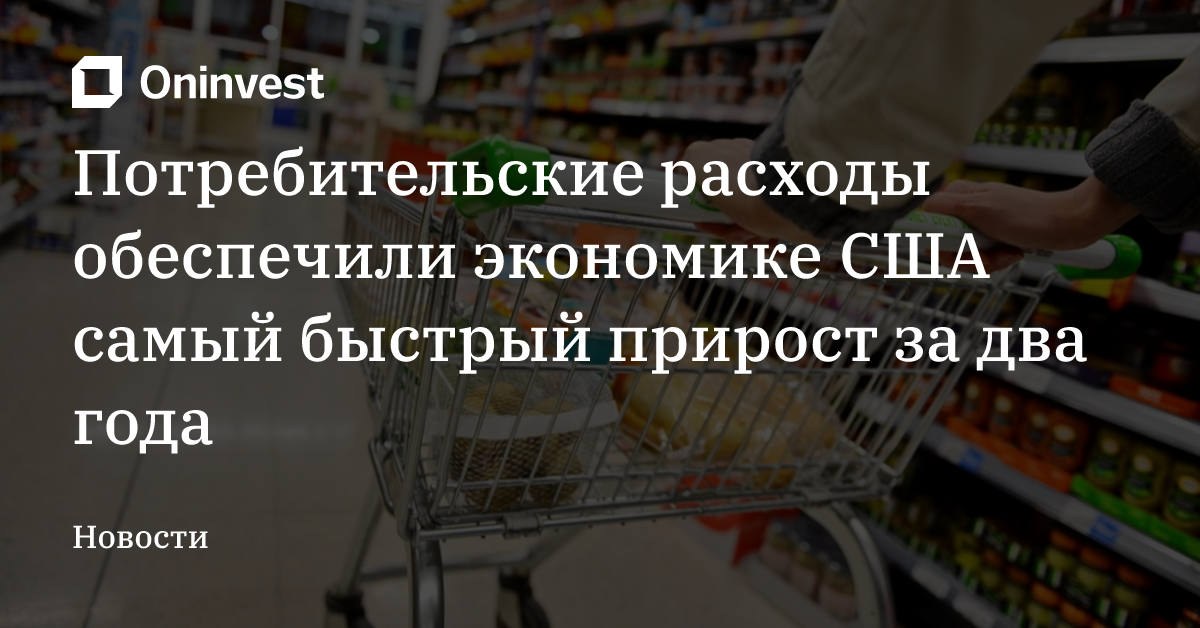 Потребительские расходы обеспечили экономике США самый быстрый прирост за два года – Oninvest