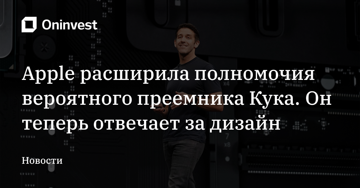 Apple расширила полномочия вероятного преемника Кука. Он теперь отвечает за дизайн – Oninvest