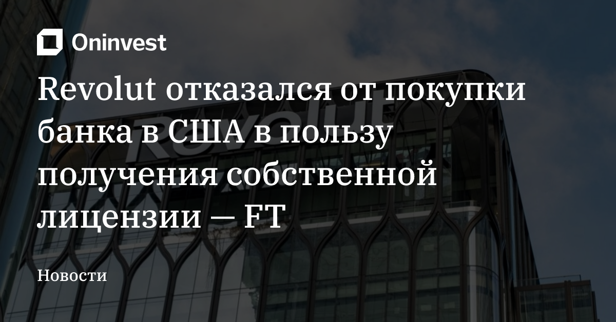 Revolut отказался от покупки банка в США в пользу получения собственной лицензии — FT – Oninvest