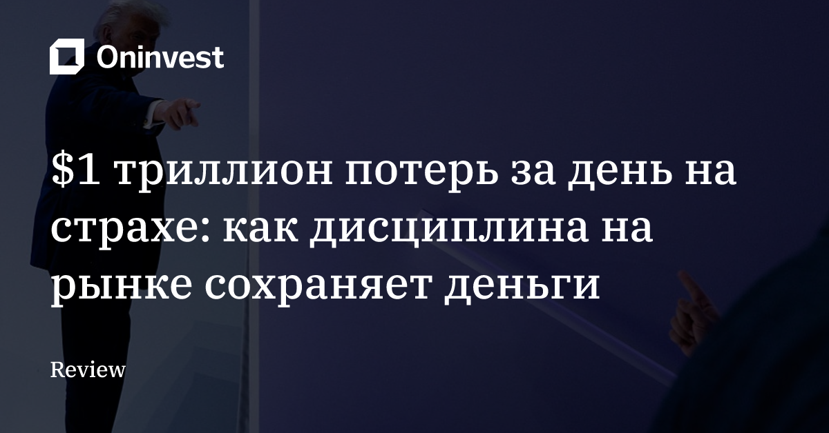 $1 триллион потерь за день на страхе: как дисциплина на рынке сохраняет деньги
 – Oninvest