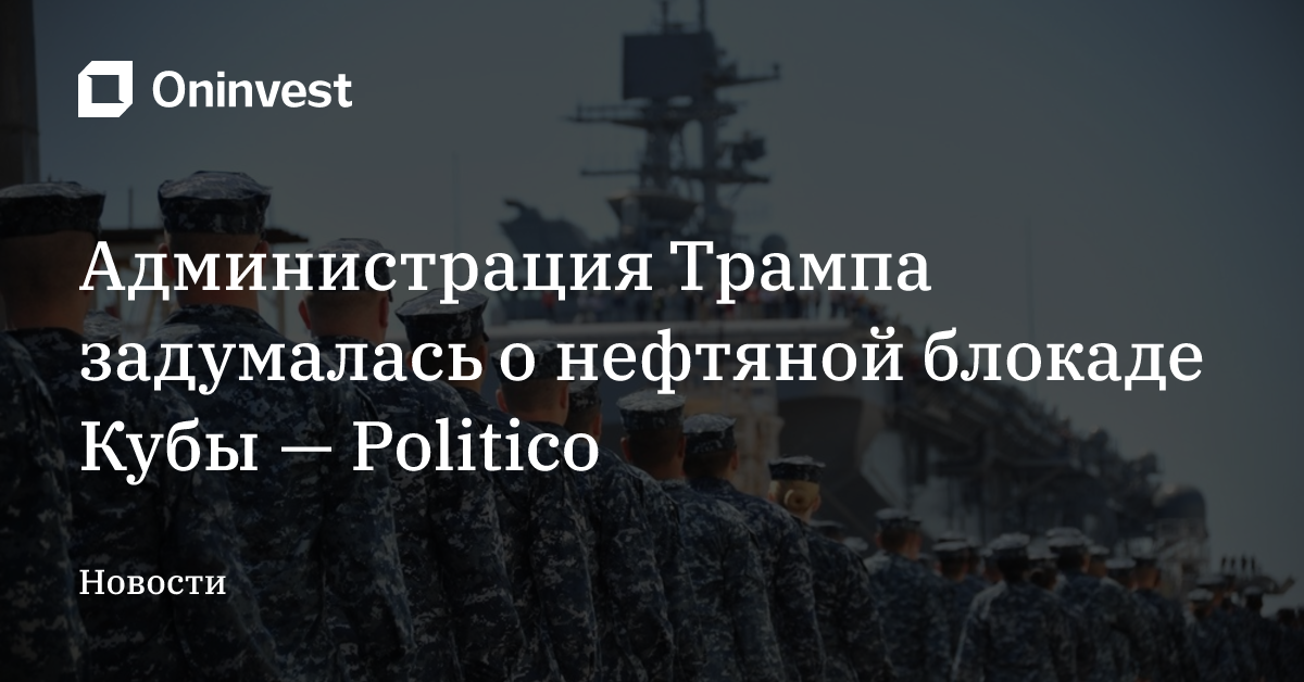 Администрация Трампа задумалась о нефтяной блокаде Кубы — Politico – Oninvest
