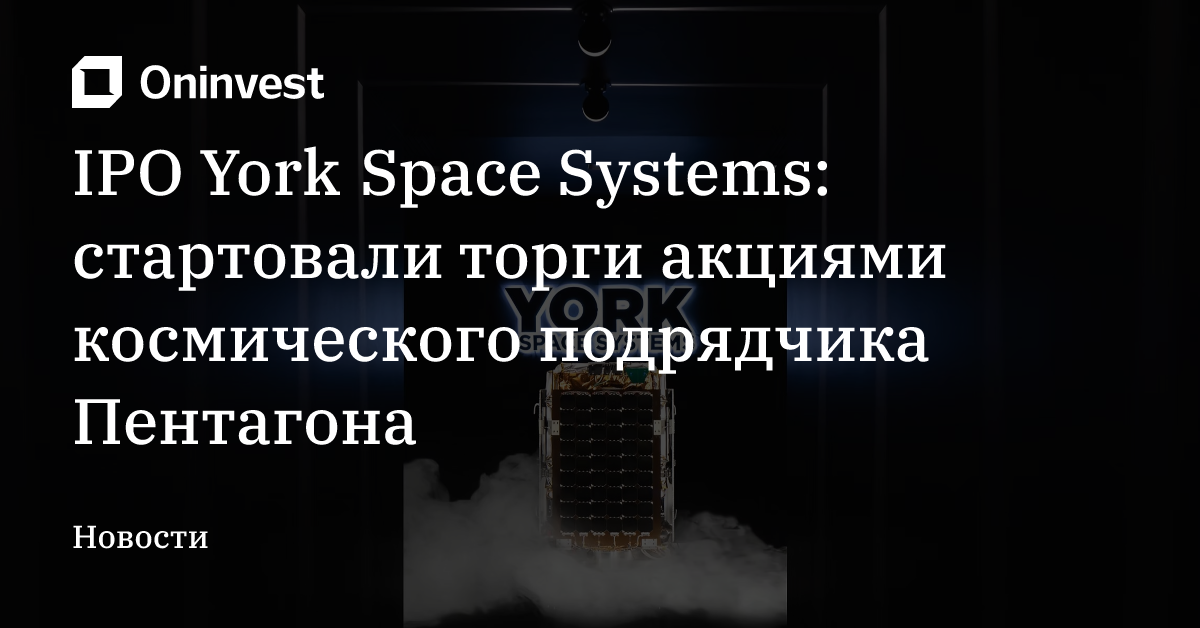 IPO York Space Systems: стартовали торги акциями космического подрядчика Пентагона – Oninvest