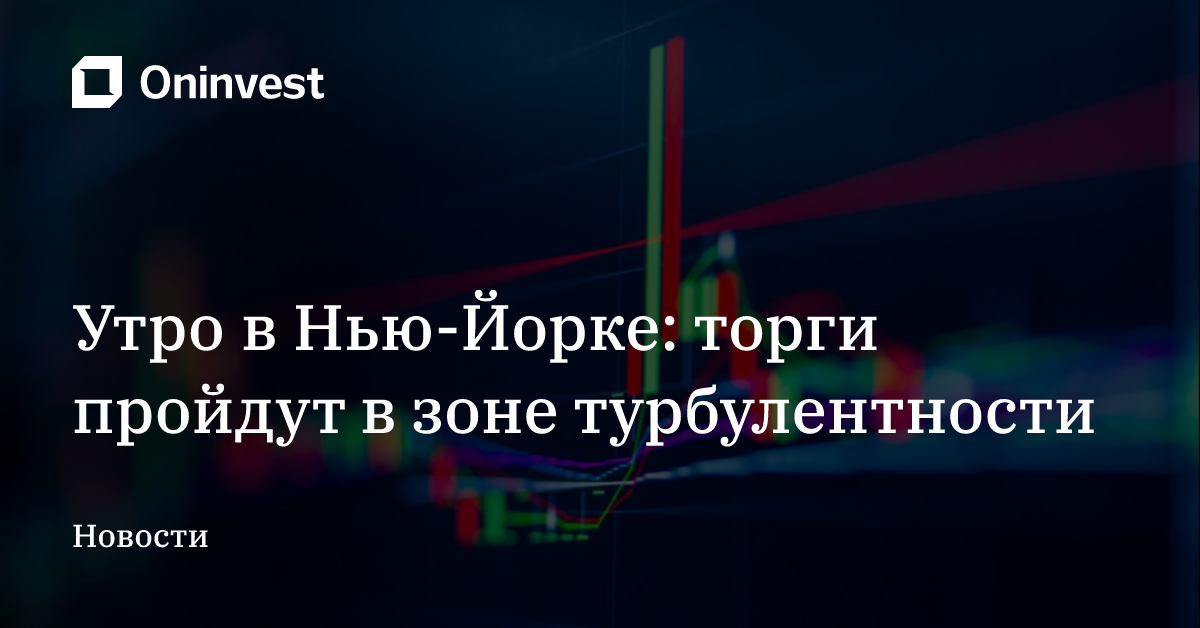 Утро в Нью-Йорке: торги пройдут в зоне турбулентности – Oninvest