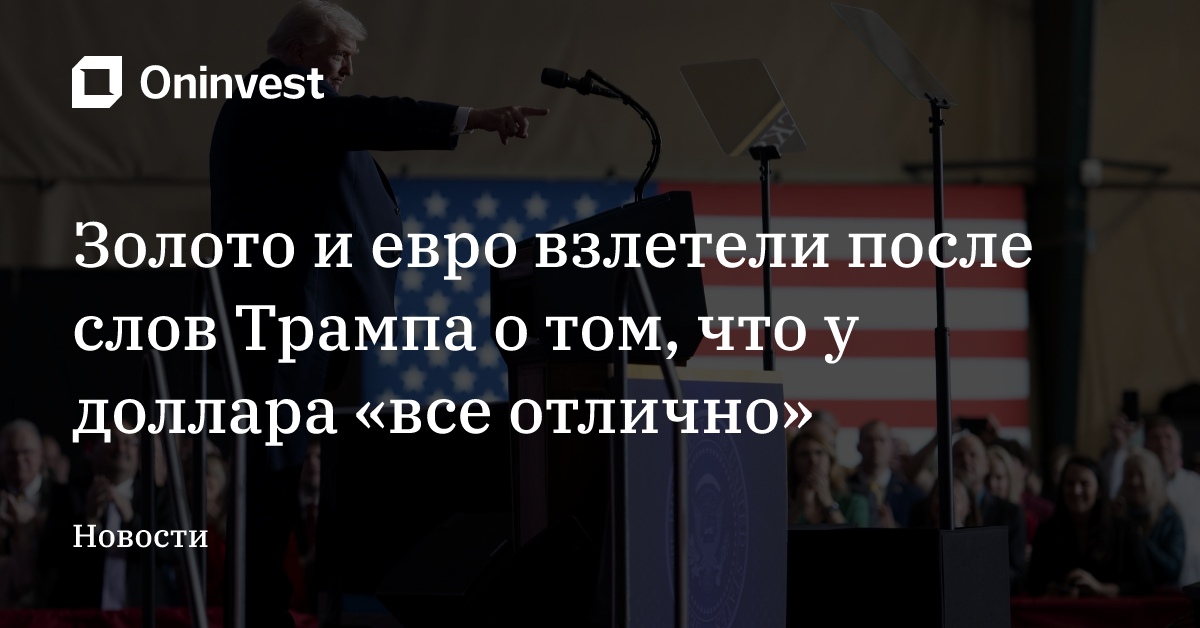 Золото и евро взлетели после слов Трампа о том, что у доллара «все отлично»  – Oninvest