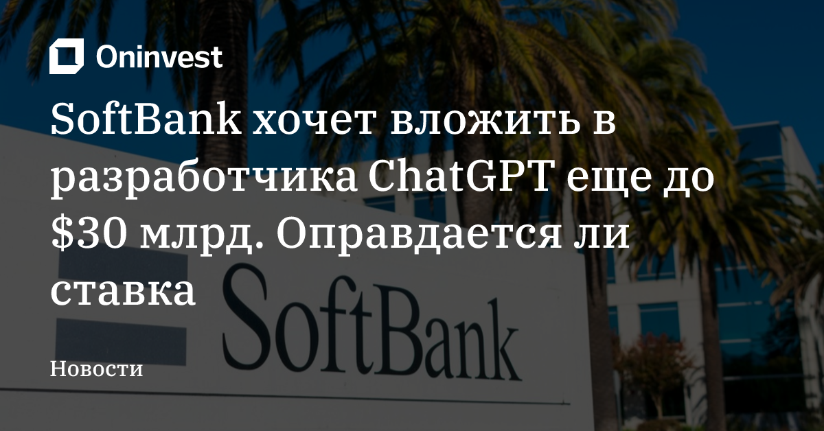 SoftBank хочет вложить в разработчика ChatGPT еще до $30 млрд. Оправдается ли ставка
 – Oninvest