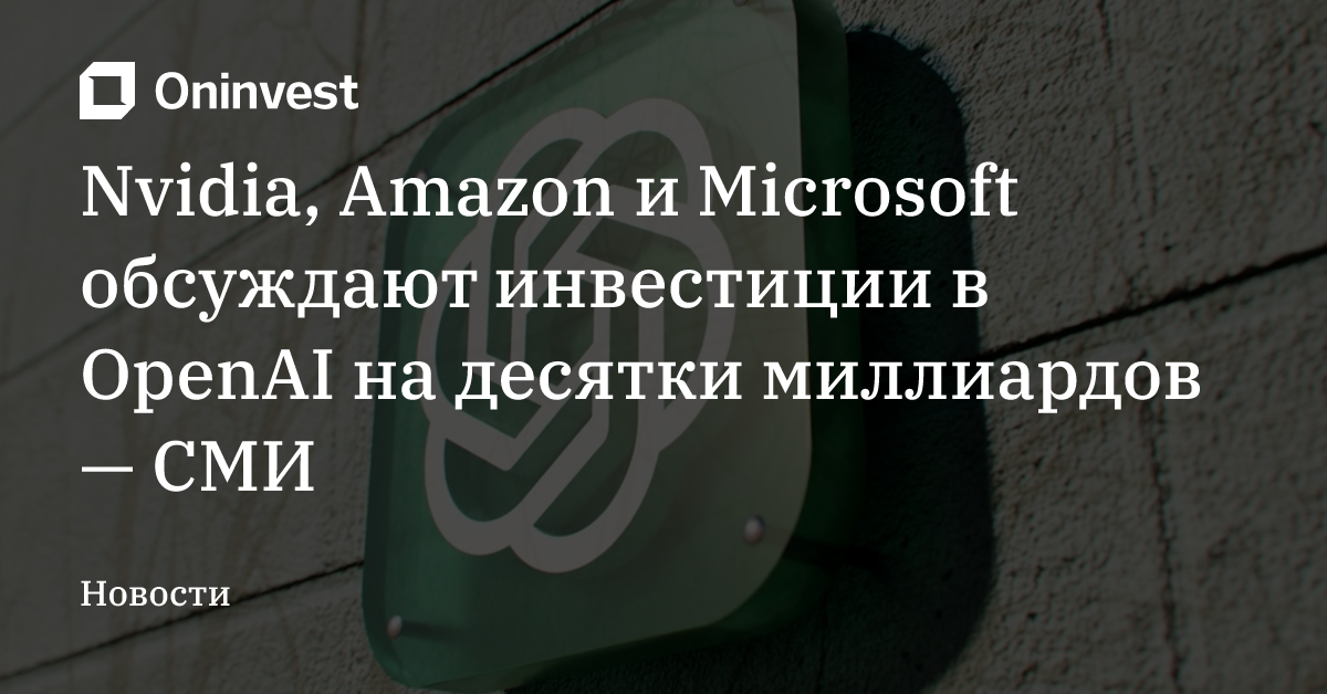 Nvidia, Amazon и Microsoft обсуждают инвестиции в OpenAI на десятки миллиардов — СМИ – Oninvest