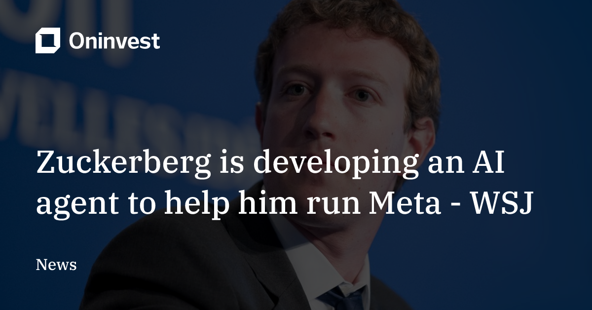 Zuckerberg is developing an AI agent to help him run Meta - WSJ – Oninvest