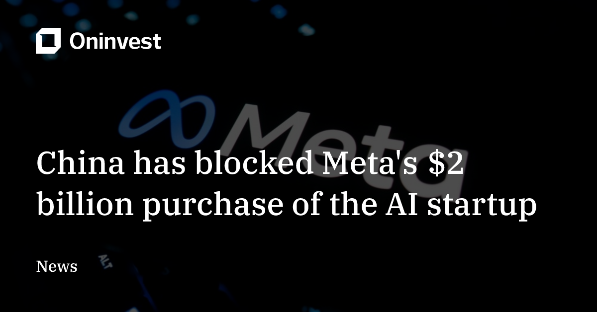 China has blocked Meta's $2 billion purchase of the AI startup – Oninvest