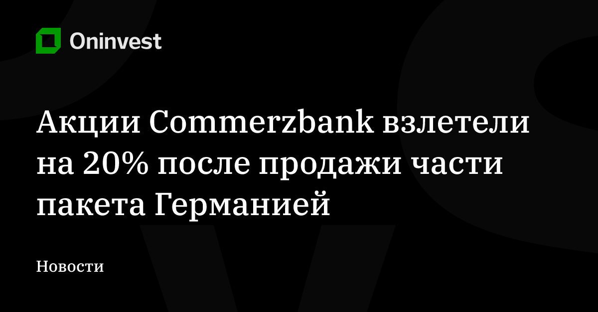 Акции Commerzbank взлетели на 20% после продажи части пакета Германией – Oninvest