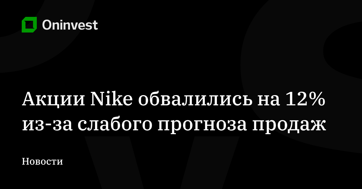 Акции Nike обвалились на 12% из-за слабого прогноза продаж – Oninvest