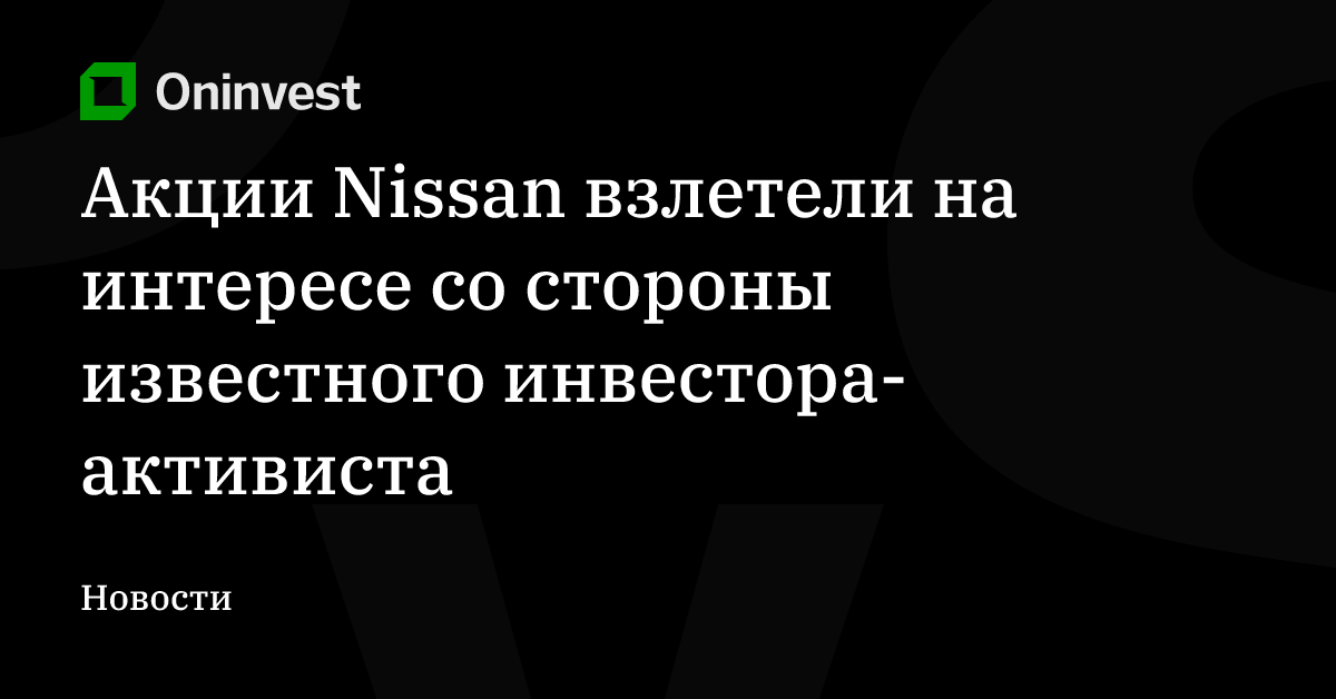 Акции Nissan взлетели на интересе со стороны известного инвестора-активиста – Oninvest