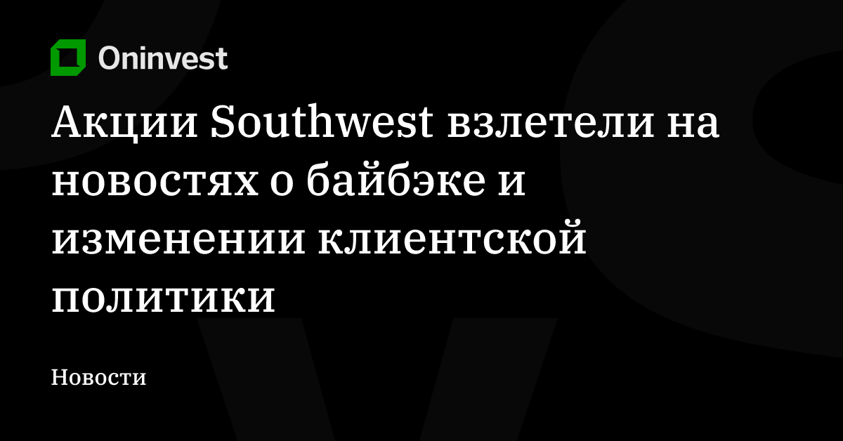 Акции Southwest взлетели на новостях о байбэке и изменении клиентской политики – Oninvest