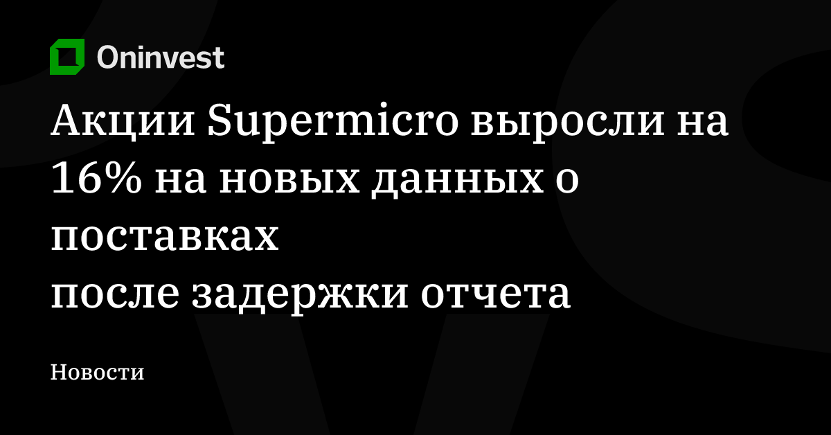 Акции Supermicro выросли на 16% на новых данных о поставках после задержки отчета – Oninvest